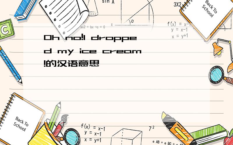 Oh no!l dropped my ice cream!的汉语意思