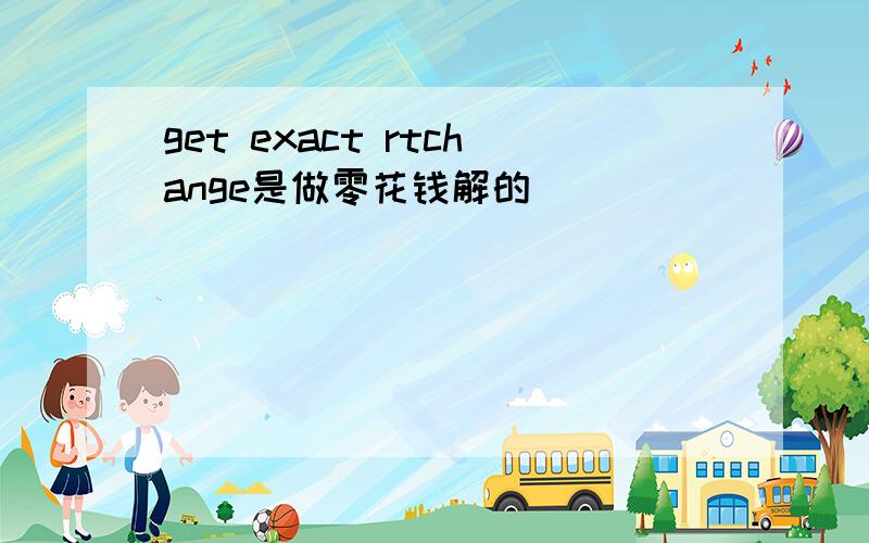 get exact rtchange是做零花钱解的