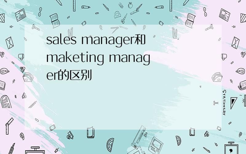 sales manager和maketing manager的区别