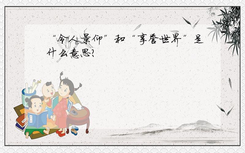 “令人景仰”和“享誉世界”是什么意思?