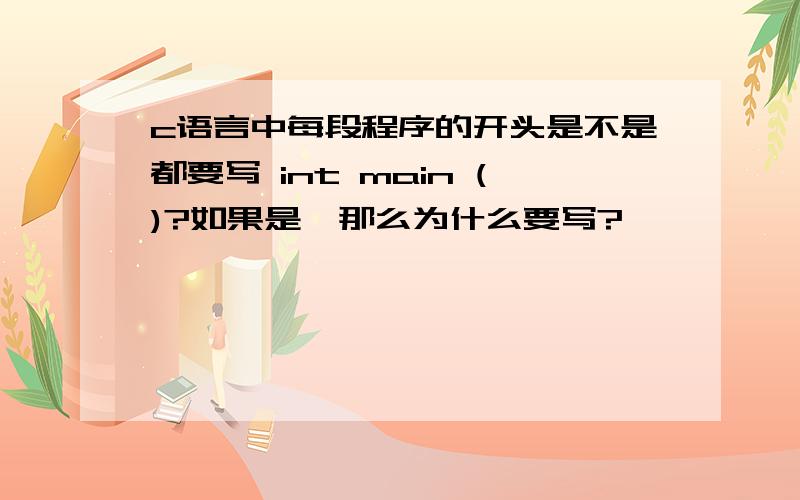 c语言中每段程序的开头是不是都要写 int main ()?如果是,那么为什么要写?