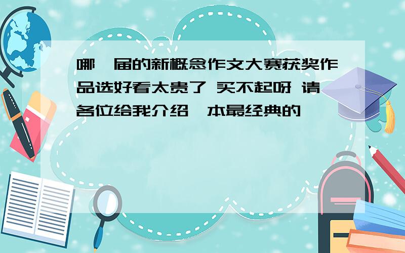 哪一届的新概念作文大赛获奖作品选好看太贵了 买不起呀 请各位给我介绍一本最经典的