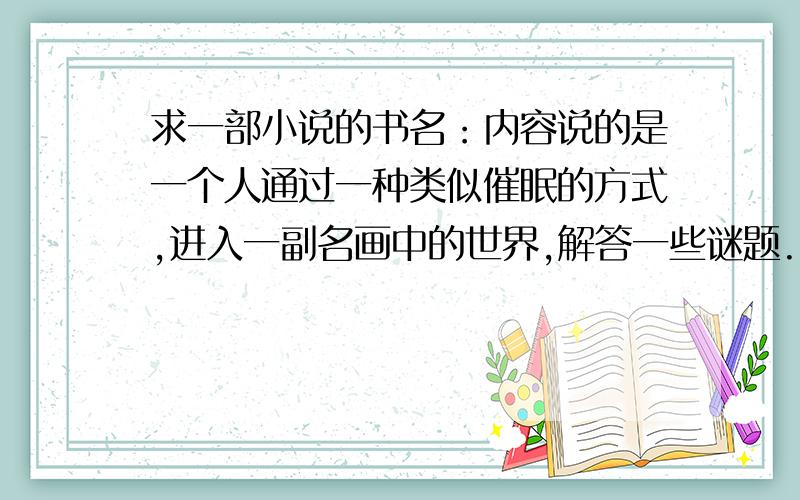 求一部小说的书名：内容说的是一个人通过一种类似催眠的方式,进入一副名画中的世界,解答一些谜题.我记着画中有河流、磨坊.很多年前看过的一本小说,希望有人知道书名.主人公好像是进