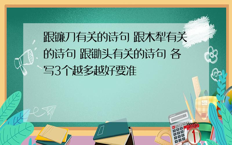 跟镰刀有关的诗句 跟木犁有关的诗句 跟锄头有关的诗句 各写3个越多越好要准