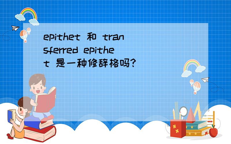 epithet 和 transferred epithet 是一种修辞格吗?