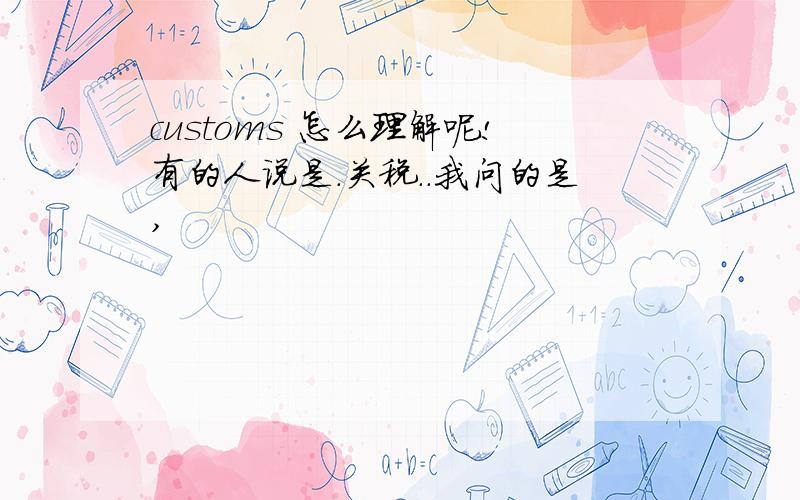 customs 怎么理解呢!有的人说是.关税..我问的是,