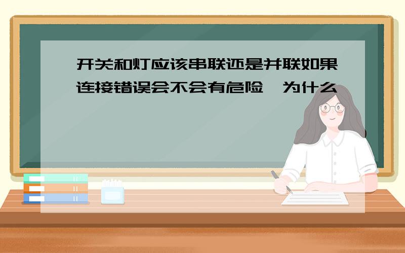 开关和灯应该串联还是并联如果连接错误会不会有危险,为什么