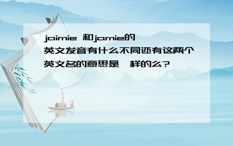 jaimie 和jamie的英文发音有什么不同还有这两个英文名的意思是一样的么?