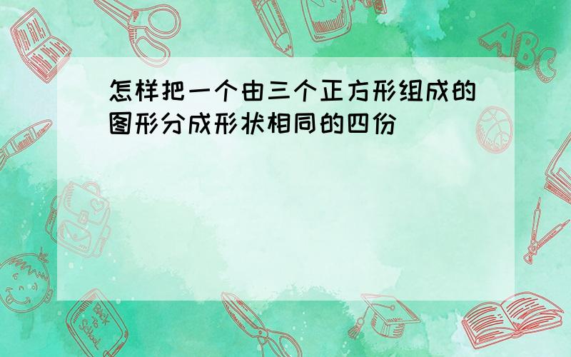 怎样把一个由三个正方形组成的图形分成形状相同的四份