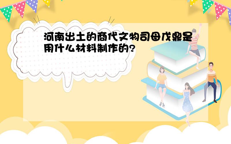 河南出土的商代文物司母戊鼎是用什么材料制作的?