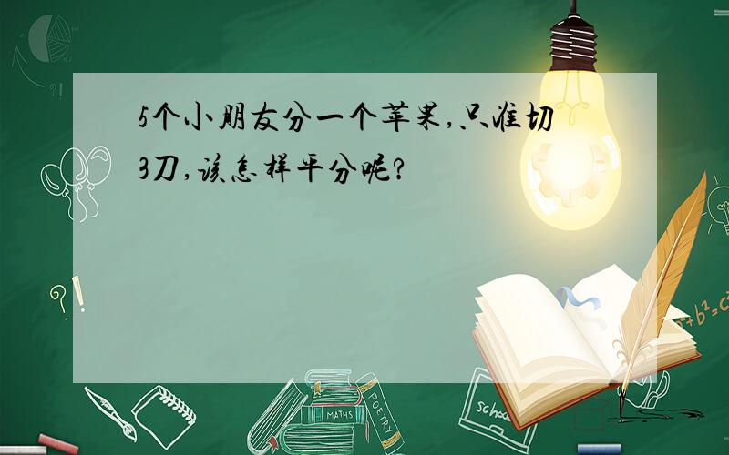 5个小朋友分一个苹果,只准切3刀,该怎样平分呢?