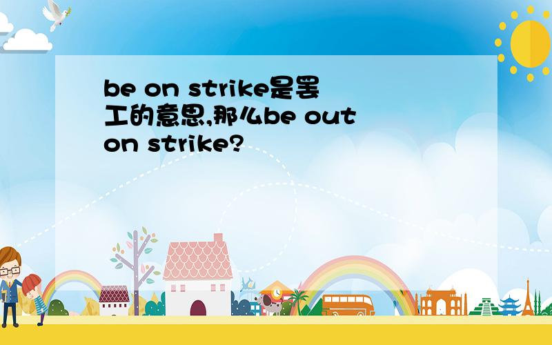 be on strike是罢工的意思,那么be out on strike?