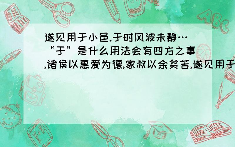 遂见用于小邑.于时风波未静…“于”是什么用法会有四方之事,诸侯以惠爱为德,家叔以余贫苦,遂见用于小邑.于时风波未静,心惮远役,彭泽去家百里,公田之利,足以为酒.