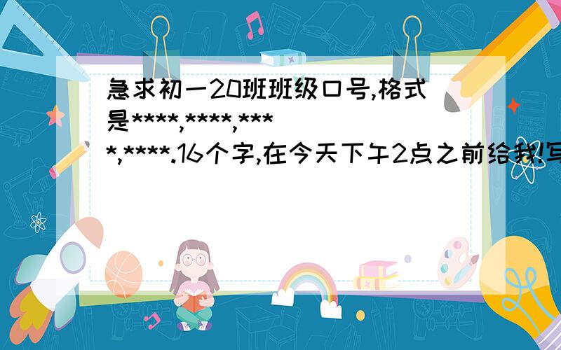 急求初一20班班级口号,格式是****,****,****,****.16个字,在今天下午2点之前给我!写的好的加悬赏!20班！要积极向上的！