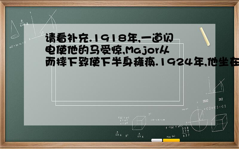 请看补充.1918年,一道闪电使他的马受惊,Major从而摔下致使下半身瘫痪.1924年,他坐在河边树下钓鱼,闪电击中那棵树,左半身瘫痪.再6年,又一道闪电击中他,全身瘫痪.他死去的4年后,一道闪电击中