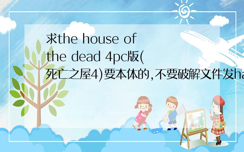 求the house of the dead 4pc版(死亡之屋4)要本体的,不要破解文件发hao626547328 126的!