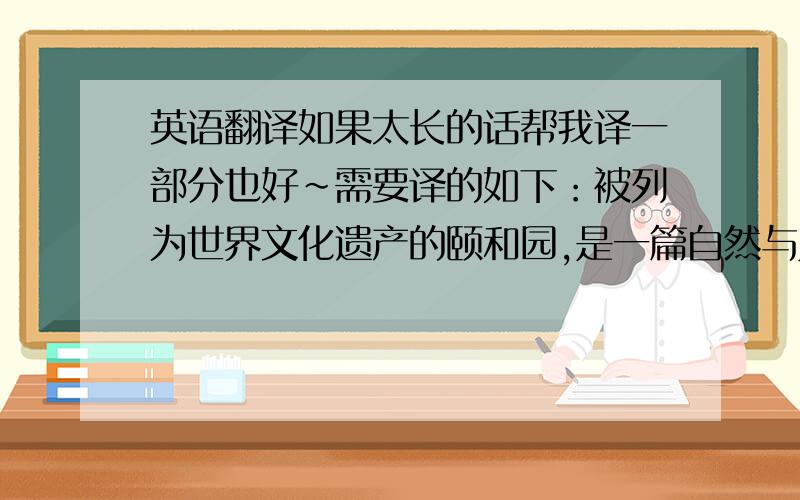 英语翻译如果太长的话帮我译一部分也好～需要译的如下：被列为世界文化遗产的颐和园,是一篇自然与人工完美融合的锦绣文章.文章讲究文眼,颐和园的眼睛在哪里?有一种答案是：知春亭.