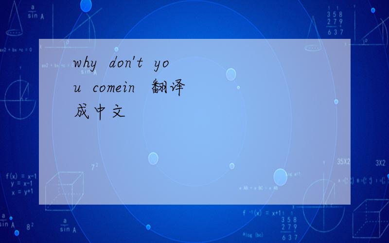 why  don't  you  comein   翻译成中文