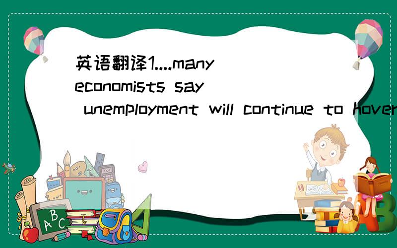 英语翻译1....many economists say unemployment will continue to hover above 9%.中的hover 2.our retirement and college funds have taken a beating,...中的taken a beating3.the economy is steaming along at more than 10% annual growth,...中的stea