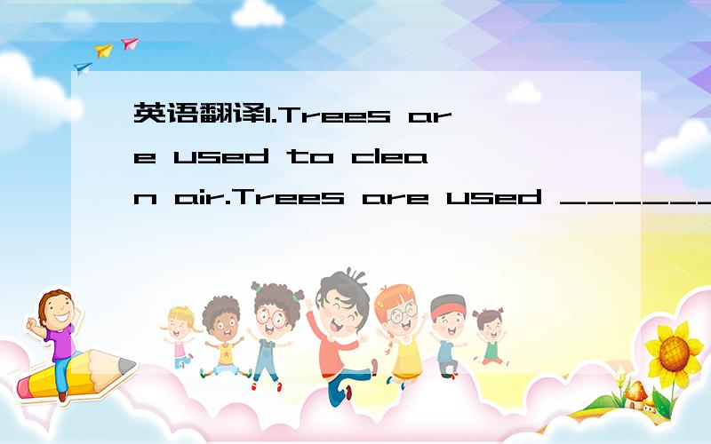 英语翻译1.Trees are used to clean air.Trees are used ______ ______ air.2.Please help me make this plane model.Please ______ me ______ this plane model.3.We can shop for many French foods in Shenzhen.We can _____ _____ for many French foods in She