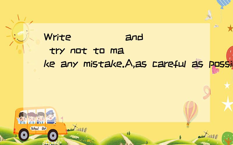 Write ____ and try not to make any mistake.A,as careful as possible B,ascarefully as you can C,more careful