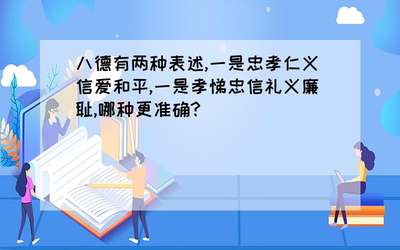 八德有两种表述,一是忠孝仁义信爱和平,一是孝悌忠信礼义廉耻,哪种更准确?