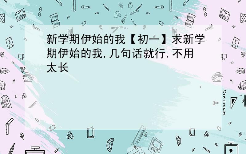 新学期伊始的我【初一】求新学期伊始的我,几句话就行,不用太长