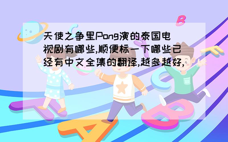 天使之争里Pong演的泰国电视剧有哪些,顺便标一下哪些已经有中文全集的翻译,越多越好,