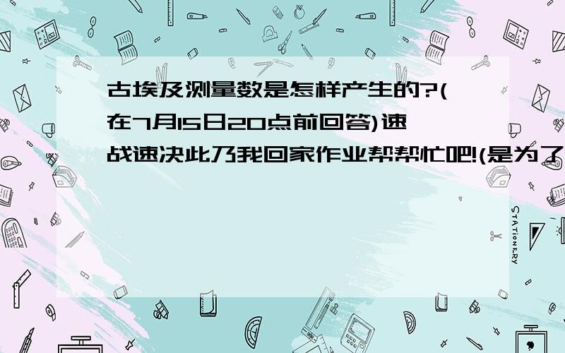 古埃及测量数是怎样产生的?(在7月15日20点前回答)速战速决此乃我回家作业帮帮忙吧!(是为了什么出先了古埃及测量数,是为了造金字塔么?)