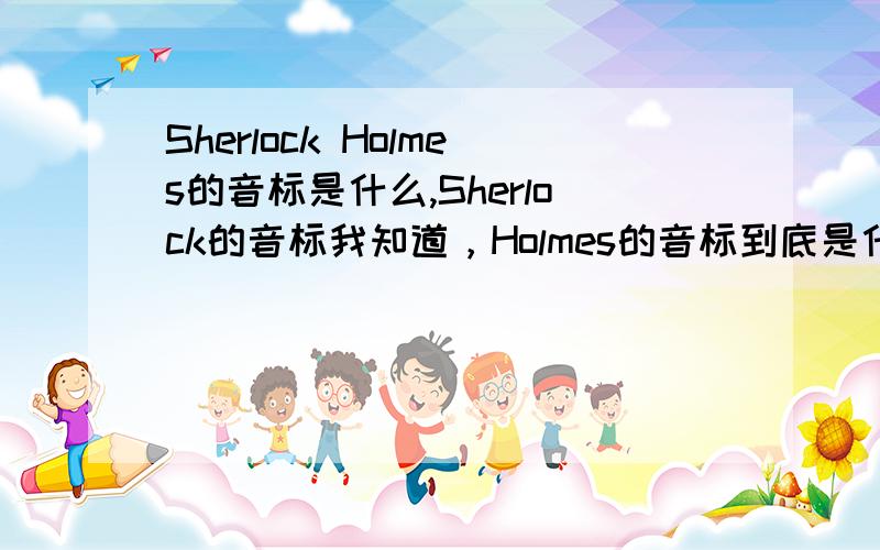 Sherlock Holmes的音标是什么,Sherlock的音标我知道，Holmes的音标到底是什么，