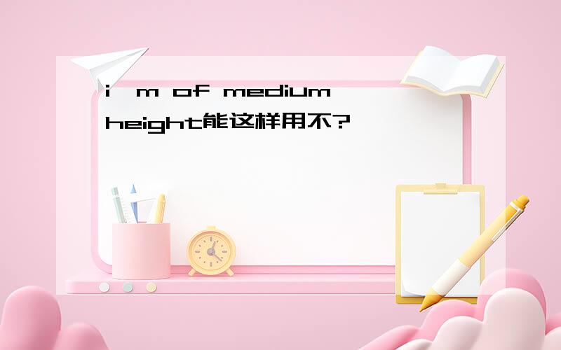 i'm of medium height能这样用不?