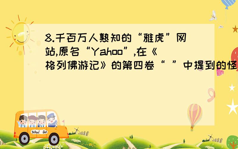 8.千百万人熟知的“雅虎”网站,原名“Yahoo”,在《格列佛游记》的第四卷“ ”中提到的怪物