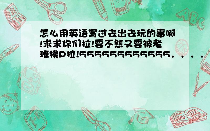 怎么用英语写过去出去玩的事啊!求求你们拉!要不然又要被老班挨P拉!555555555555．．．．．．．．在夏天,我和爸爸妈妈一起去了杭州,那真美丽!我们先去西湖欣赏美景,然后又去了未来世界,我