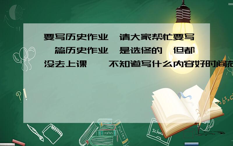 要写历史作业,请大家帮忙要写一篇历史作业,是选修的,但都没去上课……不知道写什么内容好时间范围是从唐朝到宋朝都可以,请大家帮想想写什么内容好,不要太难的啊,就是本科生的一个选