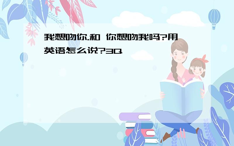 我想吻你.和 你想吻我吗?用英语怎么说?3Q