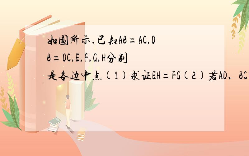 如图所示,已知AB=AC,DB=DC,E,F,G,H分别是各边中点(1)求证EH=FG(2)若AD、BC交于点P,问AD与BC有什么关系?证明你的结论