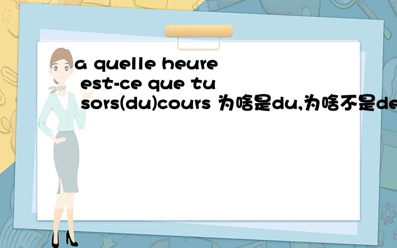 a quelle heure est-ce que tu sors(du)cours 为啥是du,为啥不是de呢