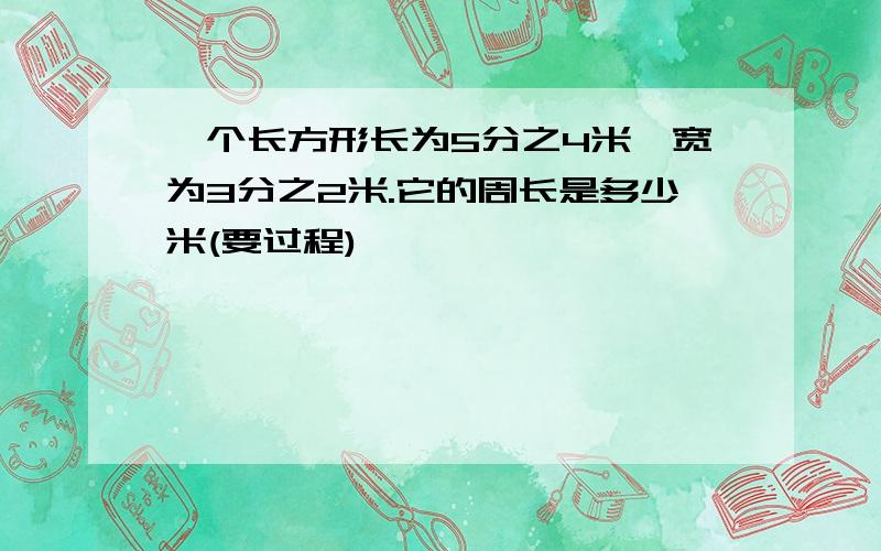 一个长方形长为5分之4米,宽为3分之2米.它的周长是多少米(要过程)