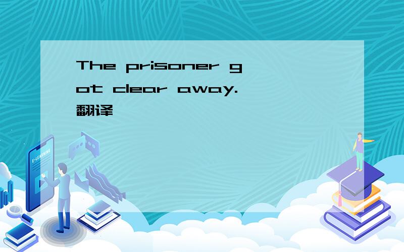 The prisoner got clear away.翻译