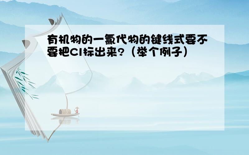 有机物的一氯代物的键线式要不要把Cl标出来?（举个例子）