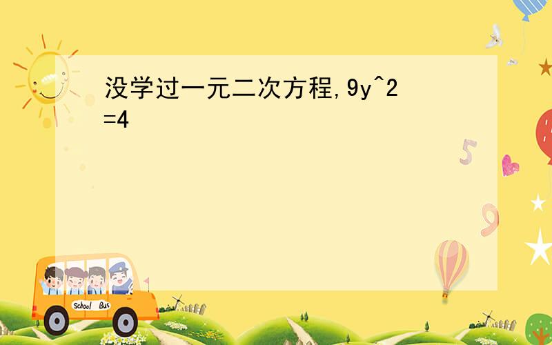 没学过一元二次方程,9y^2=4