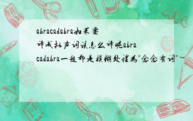 abracadabra如果要译成拟声词该怎么译呢abracadabra一般都是模糊处理为