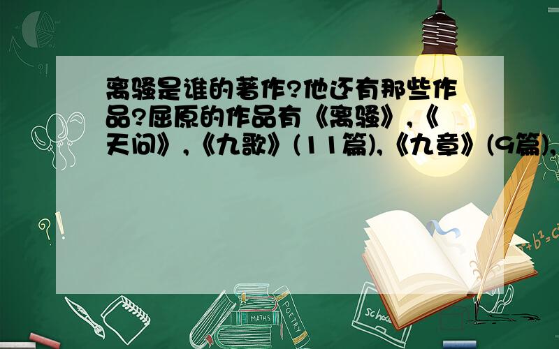 离骚是谁的著作?他还有那些作品?屈原的作品有《离骚》,《天问》,《九歌》(11篇),《九章》(9篇),《招魂》,凡23篇.此外,《卜居》,《渔父》等篇是否为屈原所作,学术界尚有争议.其中,《离骚》