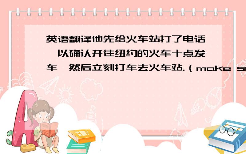 英语翻译他先给火车站打了电话,以确认开往纽约的火车十点发车,然后立刻打车去火车站.（make sure,afterwards）2002年该国的森林覆盖率只有16.55%.（cover ...with）如果你打算来,以便我为你做好一