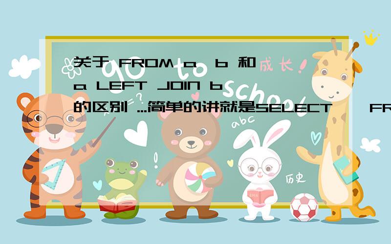 关于 FROM a,b 和 a LEFT JOIN b 的区别 ...简单的讲就是SELECT * FROM a,b WHERE a.id=b.id和 SELECT * FROM a LEFT JOIN b ON a.id=b.id这两种写法有什么区别么 ...糊涂了 ...求教 ...