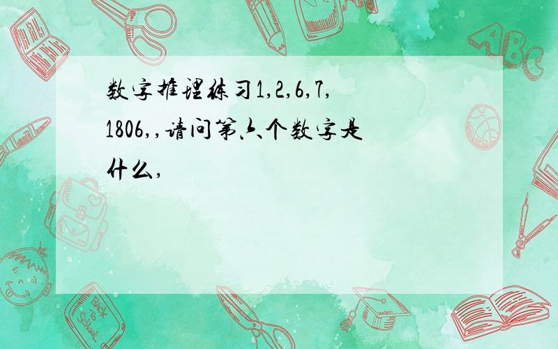 数字推理练习1,2,6,7,1806,,请问第六个数字是什么,