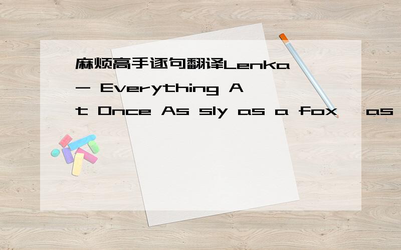 麻烦高手逐句翻译Lenka - Everything At Once As sly as a fox, as strong as an ox As fast as a hare, a