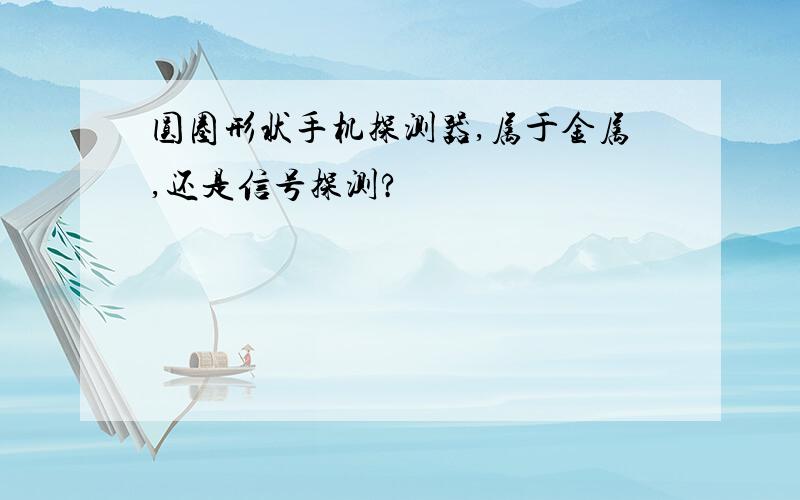 圆圈形状手机探测器,属于金属,还是信号探测?