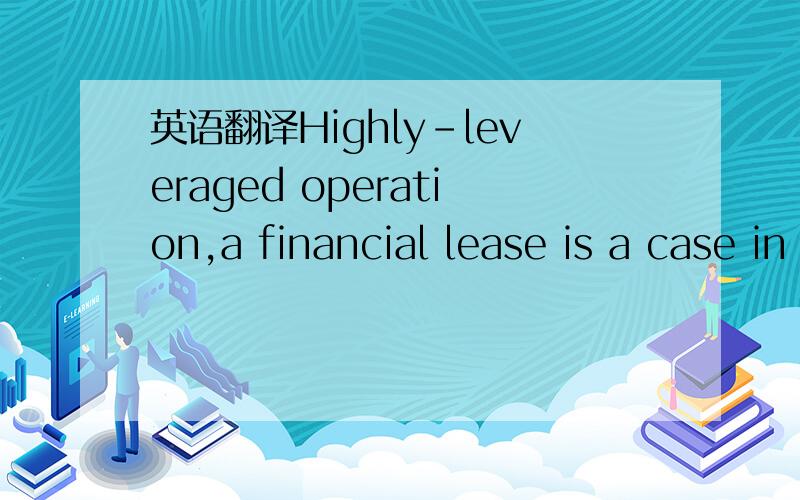 英语翻译Highly-leveraged operation,a financial lease is a case in point.Under a financial lease,in order to maintain a sound capital structure,a firm in need of capital goods would lease them than purchase them.It may apply to a bank that would m