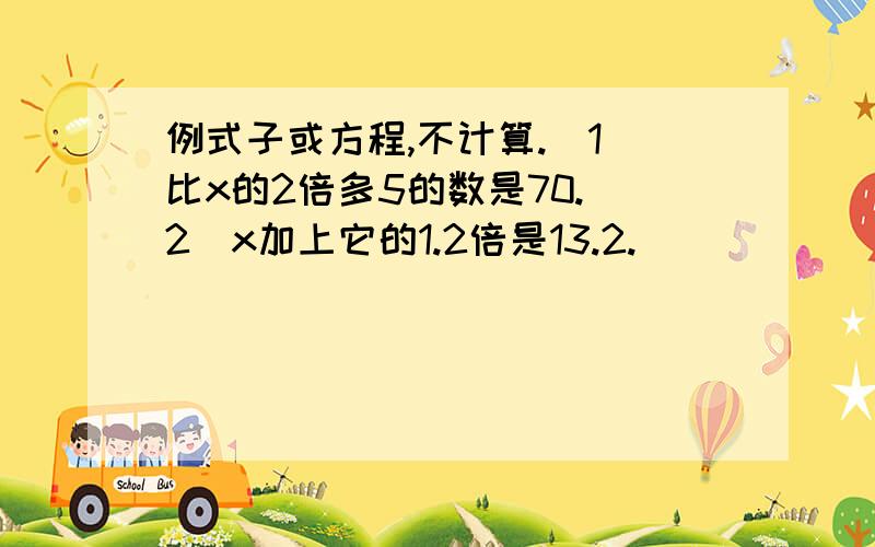 例式子或方程,不计算.(1)比x的2倍多5的数是70.(2)x加上它的1.2倍是13.2.